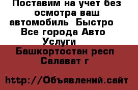 Поставим на учет без осмотра ваш автомобиль. Быстро. - Все города Авто » Услуги   . Башкортостан респ.,Салават г.